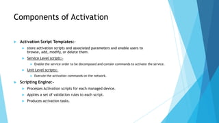 Components of Activation

   Activation Script Templates:-
        store activation scripts and associated parameters an...