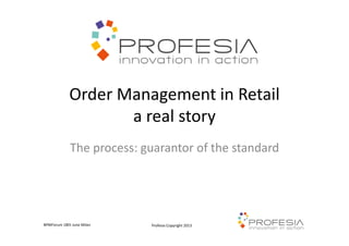 Profesia Copyright 2013BPMForum 18th June Milan
Order Management in Retail
a real story
The process: guarantor of the standard
 