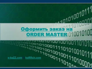 Оформить заказ наORDER MASTERe-baZZ.com & koRRch.com