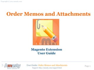 Copyright © 2011 amasty.com




       Order Memos and Attachments




                                  Magento Extension
                                     User Guide


                              User Guide: Order Memos and Attachments        Page 1
                                   Support: http://amasty.com/support.html
 
