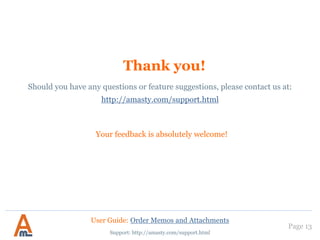 Thank you!
Your feedback is absolutely welcome!
Page 13
Should you have any questions or feature suggestions, please contact us at:
http://amasty.com/support.html
Support: http://amasty.com/support.html
User Guide: Order Memos and Attachments
 
