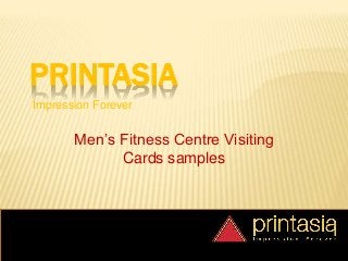 PRINTASIA
Impression Forever
Men’s Fitness Centre Visiting
Cards samples
 