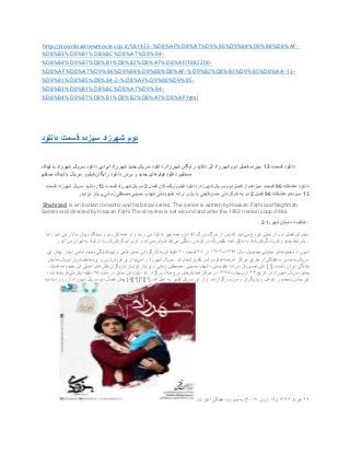http://downloadnewmovie.vcp.ir/581433-%D8%AF%D8%A7%D9%86%D9%84%D9%88%D8%AF-
%D8%B3%D8%B1%DB%8C%D8%A7%D9%84-
%D8%B4%D9%87%D8%B1%D8%B2%D8%A7%D8%AF/1882200-
%D8%AF%D8%A7%D9%86%D9%84%D9%88%D8%AF-%D9%82%D8%B3%D9%85%D8%AA-13-
%D9%81%D8%B5%D9%84-2-%D8%AF%D9%88%D9%85-
%D8%B3%D8%B1%DB%8C%D8%A7%D9%84-
%D8%B4%D9%87%D8%B1%D8%B2%D8%A7%D8%AF.html
‫دانلود‬ ‫قسمت‬ ‫سیزده‬ ‫شهرزاد‬ ‫دوم‬
‫قسمت‬ ‫دانلود‬13‫شهرزاد‬ ‫دوم‬ ‫فصل‬ ‫سیزده‬2,‫شهرزاد‬ ‫رایگان‬ ‫دانلود‬,‫لینک‬ ‫با‬ ‫شهرزاد‬ ‫سریال‬ ‫دانلود‬ ‫ایرانی‬ ‫شهرزاد‬ ‫جدید‬ ‫سریال‬ ‫دانلود‬
‫مس‬‫تقیم‬,‫برتر‬ ‫و‬ ‫جدید‬ ‫های‬ ‫فیلم‬ ‫دانلود‬,‫مستقیم‬ ‫لینک‬ ‫با‬ ‫سریال‬ ‫و‬ ‫فیلم‬ ‫رایگان‬ ‫دانلود‬
‫عاشقانه‬ ‫دانلود‬96‫شهرزاد‬ ‫سریال‬ ‫دوم‬ ‫فصل‬ ‫از‬ ‫سیزدهم‬ ‫قسمت‬,‫فصل‬ ‫بزرگساالن‬ ‫فیلم‬ ‫دانلود‬2‫قسمت‬ ‫شهرزاد‬ ‫سریال‬13,‫قسمت‬ ‫شهرزاد‬ ‫سریال‬ ‫دانلود‬
13‫عاشقانه‬ ‫سیزدهم‬96‫فصل‬2‫ف‬ ‫حسن‬ ‫کارگردانی‬ ‫به‬ ‫دو‬‫ایزدیار‬ ‫پریناز‬ ‫زمانی‬ ‫مصطفی‬ ‫حسینی‬ ‫شهاب‬ ‫علیدوستی‬ ‫ترانه‬ ‫بازی‬ ‫با‬ ‫تحی‬
Shahrzad is an Iranian romantic and historical series. The series is written by Hassan Fathi and Naghmeh
Samini and directed by Hassan Fathi The storyline is set around and after the 1953 Iranian coup d'état.
‫شهرزاد‬ ‫داستان‬ ‫خالصه‬2 :
‫می‬ ‫شروع‬ ‫جایی‬ ‫از‬ ‫دوم‬ ‫فصل‬ ‫ماجرای‬‫از‬ ‫پس‬ ‫که‬ ‫شود‬‫می‬ ‫قباد‬ ‫به‬ ‫چیز‬ ‫همه‬ ‫اداره‬ ‫آقا‬ ‫بزرگ‬ ‫مرگ‬‫اما‬ ،‫شود‬ ‫می‬ ‫ساالر‬ ‫دیوان‬ ‫دستگاه‬ ‫و‬ ‫دم‬ ‫کاره‬ ‫همه‬ ‫او‬ ‫و‬ ‫رسد‬
‫می‬ ‫زندگی‬ ‫کرمان‬ ‫در‬ ‫که‬ ‫بلقیس‬ ‫عمه‬ ‫مذاق‬ ‫به‬ ‫قباد‬ ‫گرفتن‬ ‫قدرت‬ ‫و‬ ‫جدید‬ ‫شرایط‬‫می‬ ‫تهران‬ ‫به‬ ‫قباد‬ ‫از‬ ‫قدرت‬ ‫گرفتن‬ ‫برای‬ ‫او‬ ‫و‬ ‫آید‬ ‫نمی‬ ‫خوش‬ ‫کند‬‫و‬ ‫آید‬ ...
‫مجموعه‬ ‫شهرزاد‬‫محص‬ ‫نمایشی‬ ‫ای‬‫سال‬ ‫ول‬۱۳۹۴–۱۳۹۳‫در‬۲۸‫قسمت‬۶۰‫دقیقه‬‫تهیه‬ ‫و‬ ‫فتحی‬ ‫حسن‬ ‫کارگردانی‬ ‫به‬ ‫ای‬‫است‬ ‫امامی‬ ‫محمد‬ ‫کنندگی‬.‫این‬ ‫پخش‬
‫شد‬ ‫کشورانجام‬ ‫سراسر‬ ‫فیلم‬ ‫عرصه‬ ‫مراکز‬ ‫طریق‬ ‫از‬ ‫هفتگی‬ ‫صورت‬ ‫به‬ ‫سریال‬.‫می‬ ‫را‬ ‫شهرزاد‬ ‫سریال‬‫فروش‬ ‫پر‬ ‫توان‬‫پرمخاطب‬ ‫و‬ ‫ترین‬‫نمایش‬ ‫سریال‬ ‫ترین‬
‫دانست‬ ‫ایران‬ ‫خانگی‬[.۱]‫نص‬ ‫علی‬‫نقش‬ ‫بازیگران‬ ‫ایزدیار‬ ‫پریناز‬ ‫و‬ ‫زمانی‬ ‫مصطفی‬ ،‫حسینی‬ ‫شهاب‬ ،‫علیدوستی‬ ‫ترانه‬ ،‫یریان‬‫هستند‬ ‫مجموعه‬ ‫این‬ ‫اصلی‬ ‫های‬.
‫تاریخ‬ ‫در‬ ‫شهرزاد‬ ‫سریال‬ ‫جشن‬۲۶‫اردیبهشت‬۱۳۹۵‫همایش‬ ‫مرکز‬ ‫در‬‫مدت‬ ‫در‬ ‫جشن‬ ‫این‬ ‫بلیت‬ ،‫شد‬ ‫برگزار‬ ‫میالد‬ ‫برج‬ ‫های‬۴۵،‫شد‬ ‫فروخته‬ ‫اینترنتی‬ ‫دقیقه‬
‫عوامل‬ ‫باحضور‬ ‫جشن‬ ‫این‬‫آمد‬ ‫عمل‬ ‫به‬ ‫تقدیر‬ ‫سریال‬ ‫این‬ ‫از‬ ‫و‬ ‫شد‬ ‫برگزار‬ ‫مردم‬ ‫و‬ ‫بازیگران‬ ‫و‬[.۲[]۳[]۴[]۵]‫دوشنبه‬ ‫روز‬ ‫از‬ ‫شهرزاد‬ ‫سریال‬ ‫دوم‬ ‫فصل‬ ‫پخش‬
۲۹‫خرداد‬۱۳۹۶(۱۹‫ژوئن‬۲۰۱۷)‫شد‬ ‫آغاز‬ ‫هفتگی‬ ‫صورت‬ ‫به‬.
 