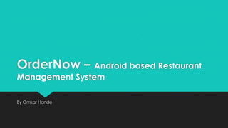 OrderNow – Android based Restaurant
Management System
By Omkar Hande
 