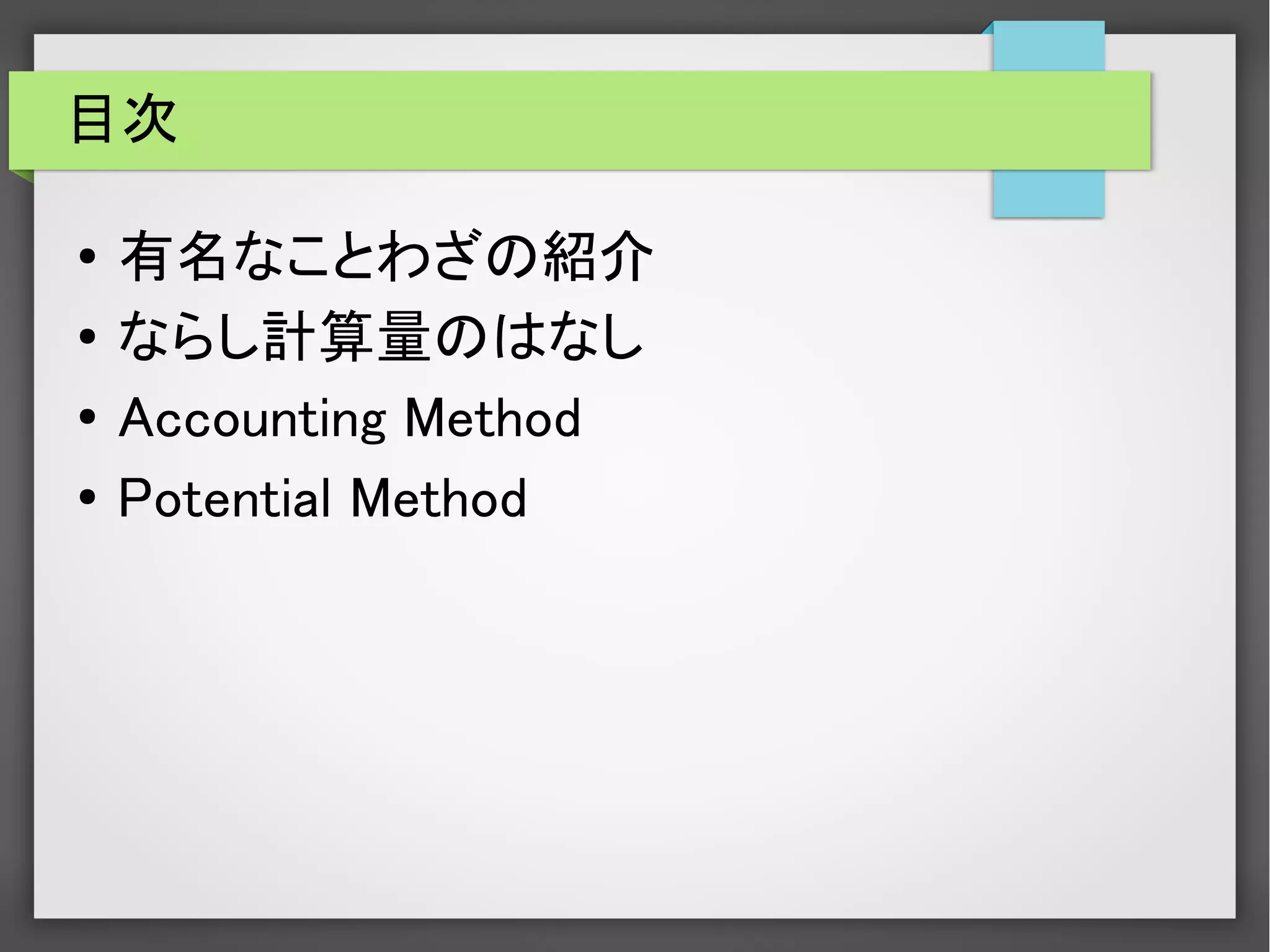 目次
● 有名なことわざの紹介
● ならし計算量のはなし
●
Accounting Method
● Potential Method
 