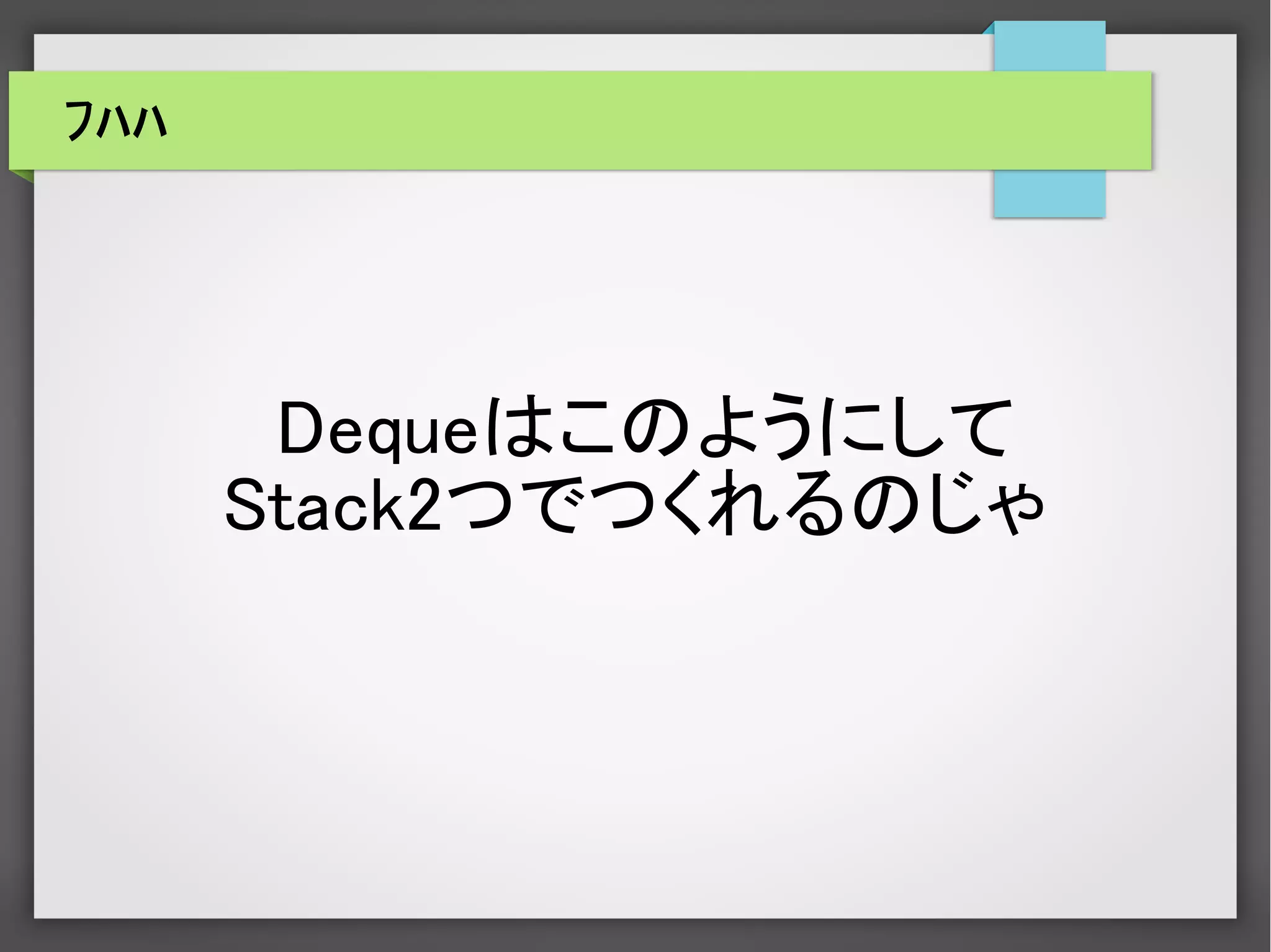 ﾌﾊﾊ
Dequeはこのようにして
Stack2つでつくれるのじゃ
 