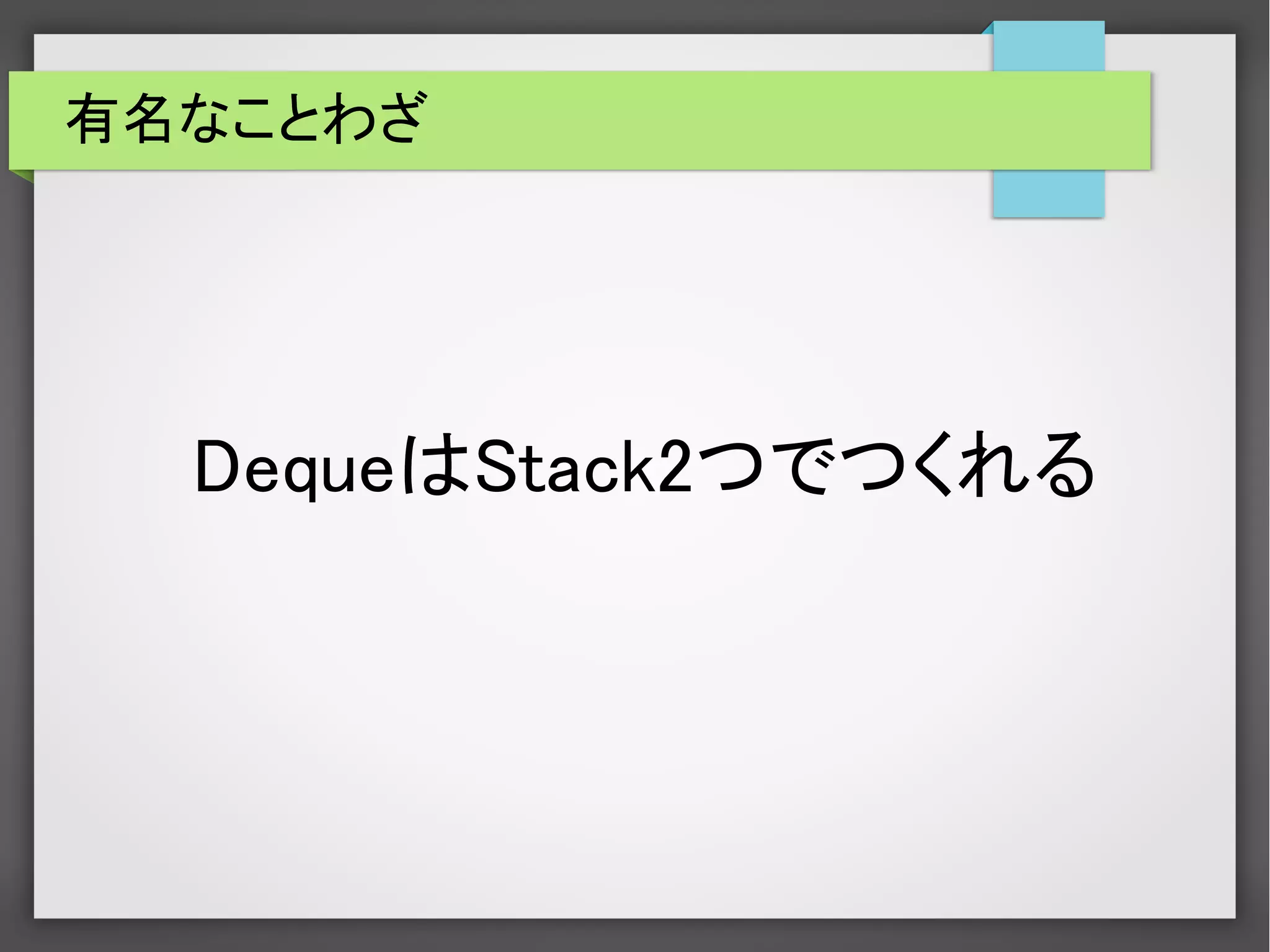 有名なことわざ
DequeはStack2つでつくれる
 