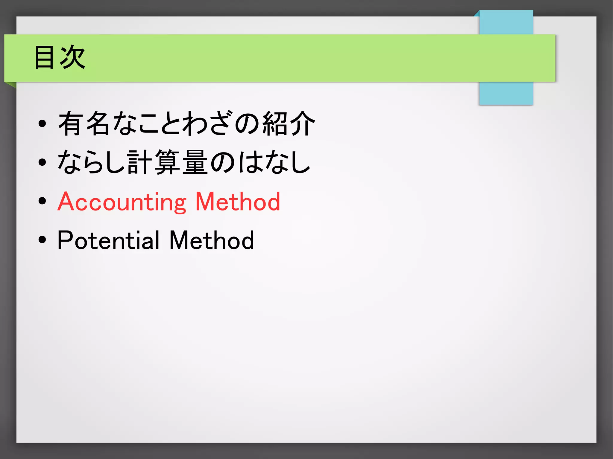 目次
● 有名なことわざの紹介
● ならし計算量のはなし
●
Accounting Method
● Potential Method
 