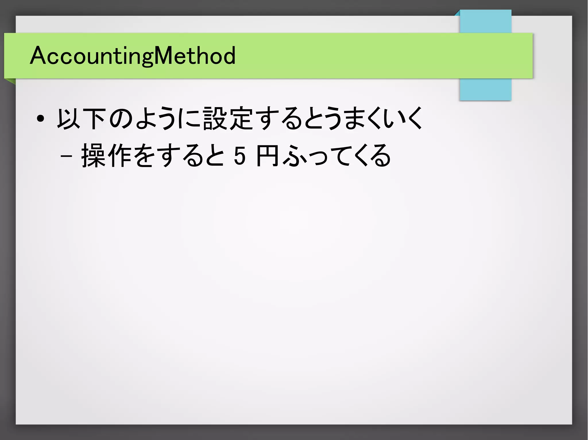 AccountingMethod
● 以下のように設定するとうまくいく
– 操作をすると 5 円ふってくる
 