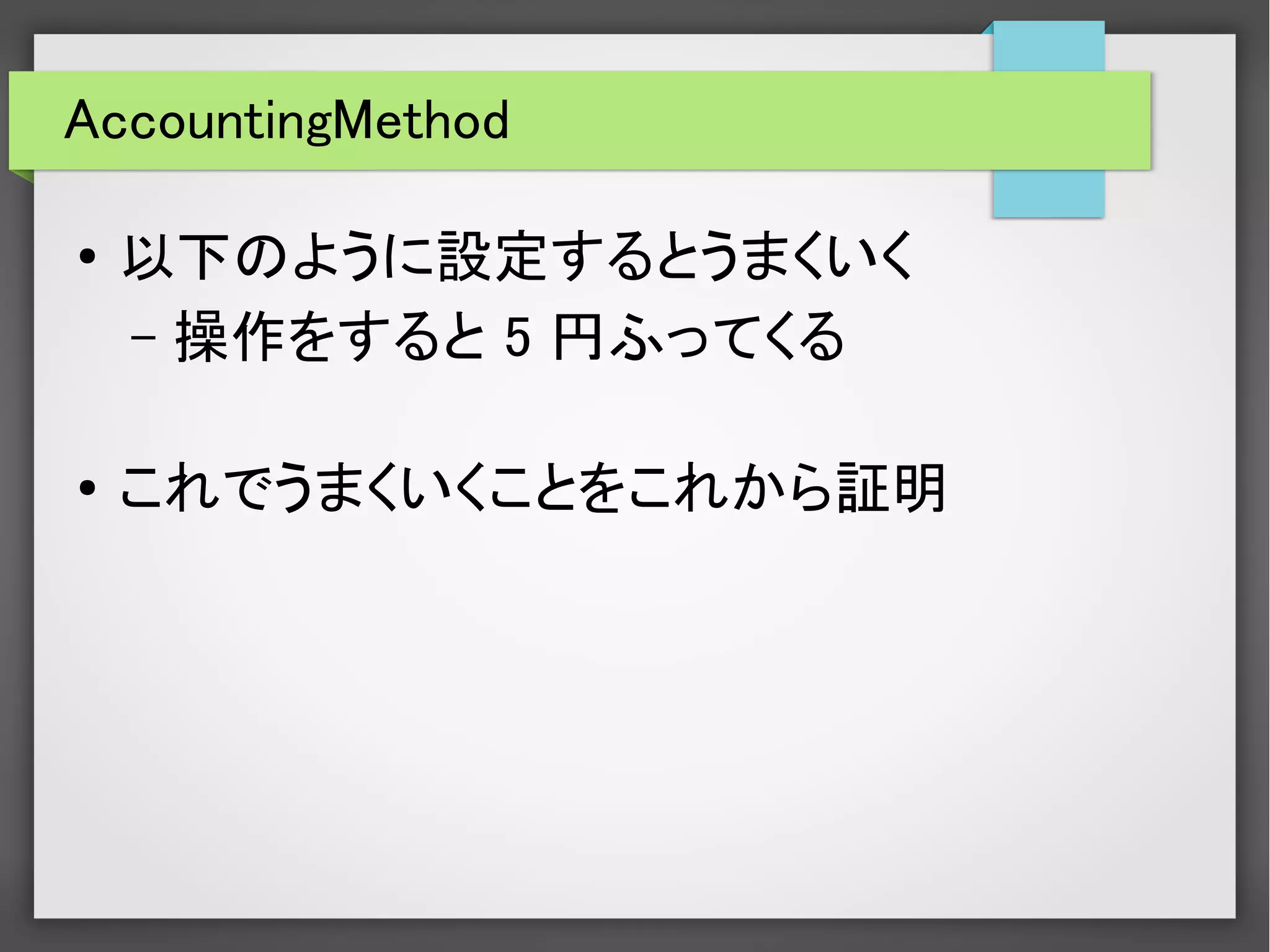 AccountingMethod
● 以下のように設定するとうまくいく
– 操作をすると 5 円ふってくる
●
これでうまくいくことをこれから証明
 