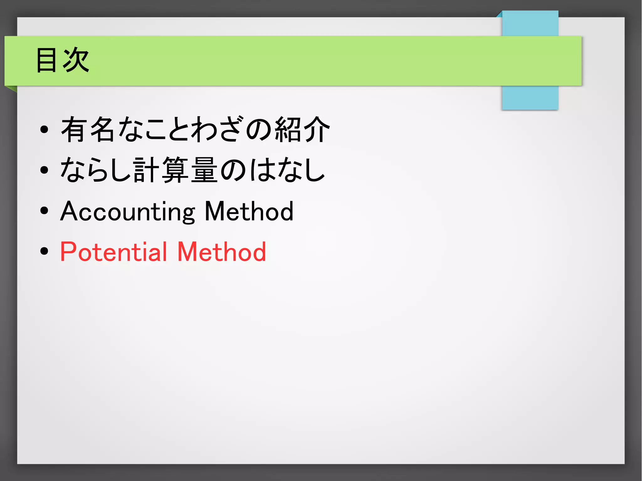 目次
● 有名なことわざの紹介
● ならし計算量のはなし
●
Accounting Method
● Potential Method
 