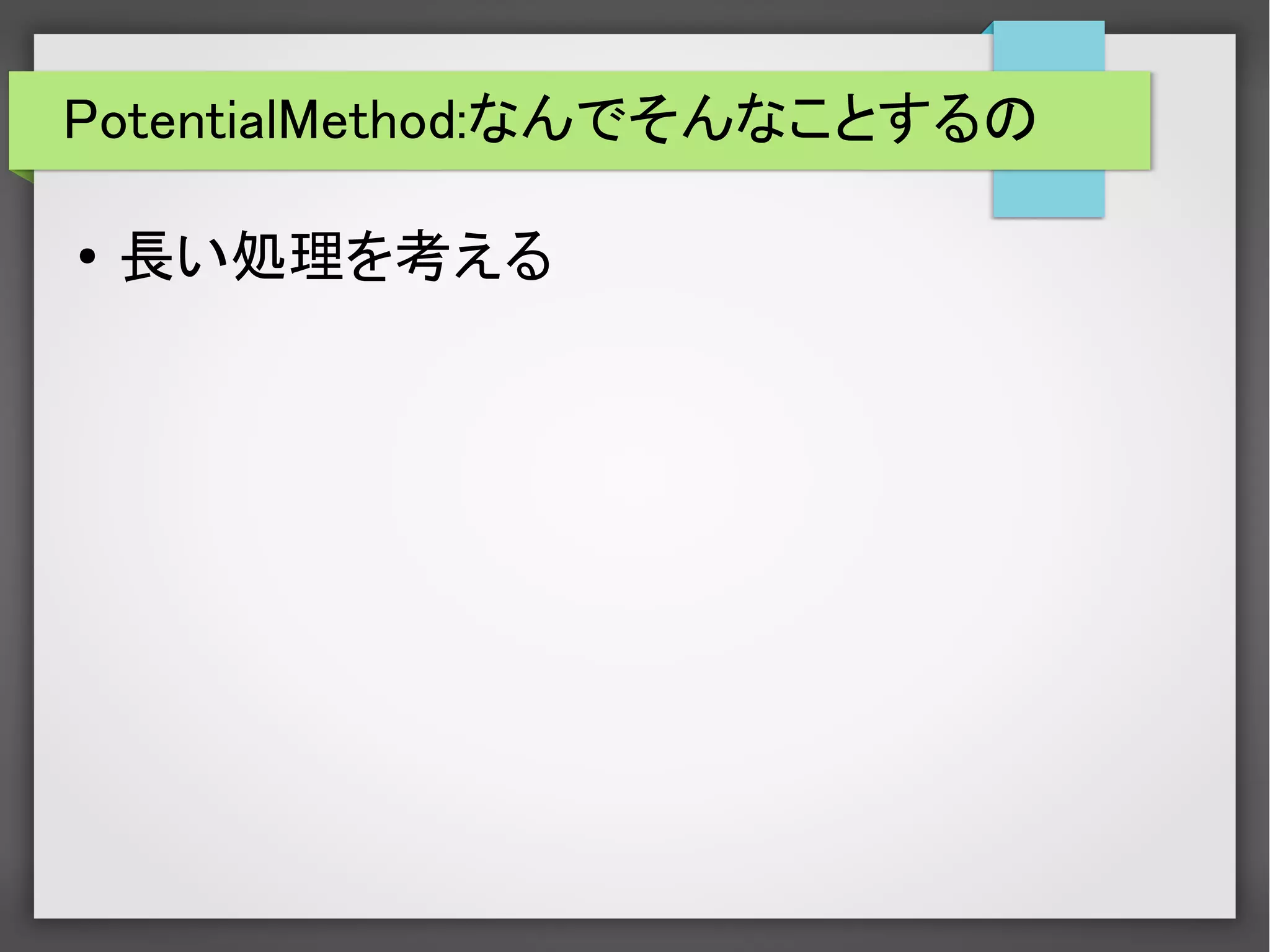 PotentialMethod:なんでそんなことするの
● 長い処理を考える
 