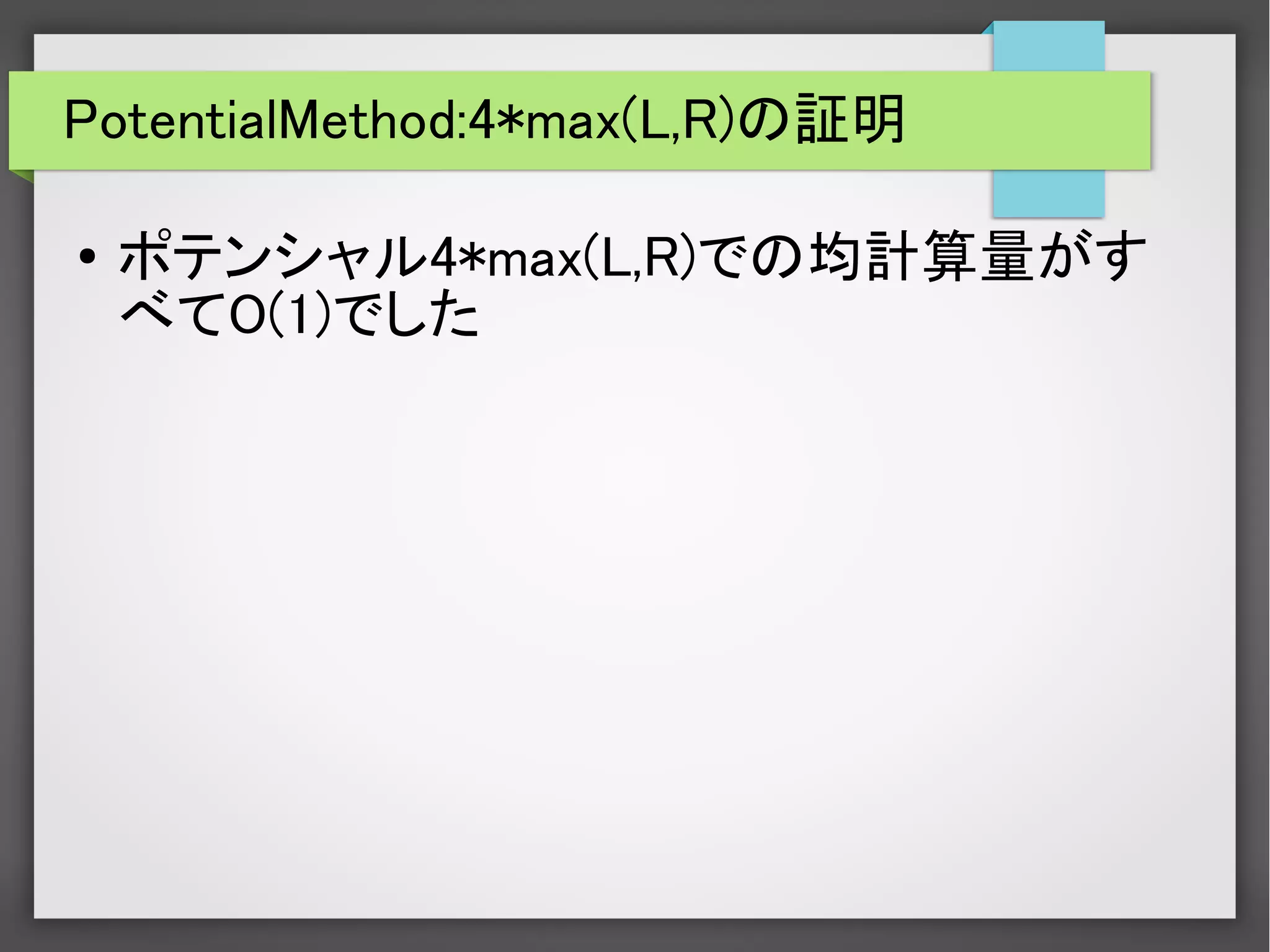 PotentialMethod:4*max(L,R)の証明
● ポテンシャル4*max(L,R)での均計算量がす
べてO(1)でした
 