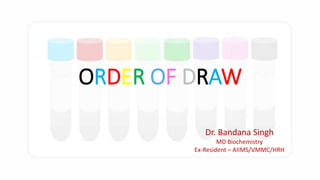 Dr. Bandana Singh
MD Biochemistry
Ex-Resident – AIIMS/VMMC/HRH
ORDER OF DRAW
 