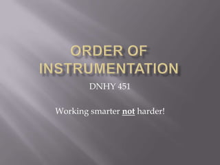 Order of instrumentation DNHY 451 Working smarter notharder! 