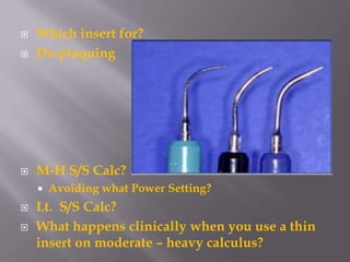 Which insert for?De-plaquingM-H S/S Calc?Avoiding what Power Setting?Lt.  S/S Calc?What happens clinically when you use a thin insert on moderate – heavy calculus?