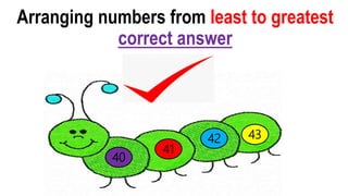 43
41
42
40
Arranging numbers from least to greatest
correct answer
 