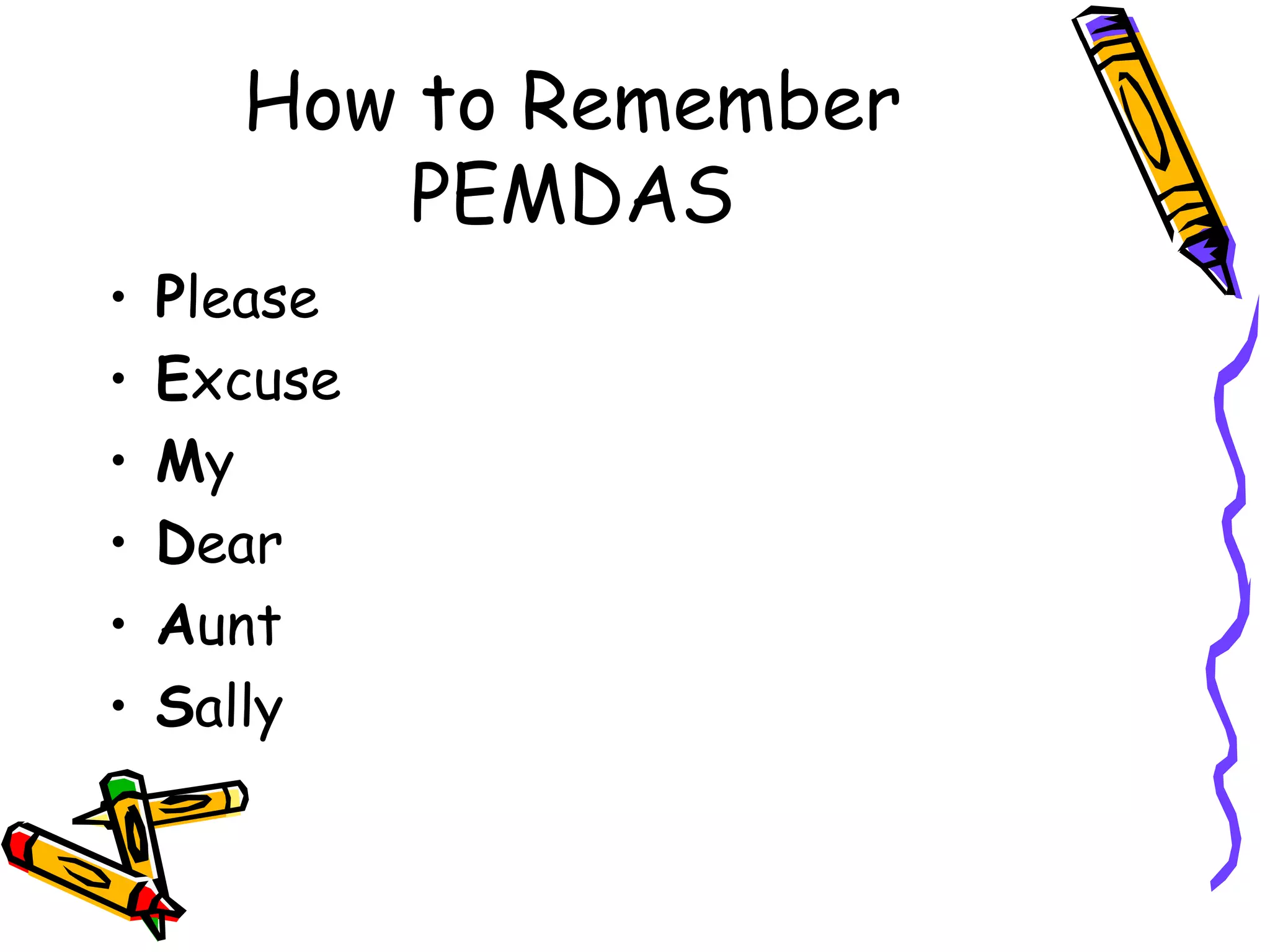 How to Remember PEMDAS P lease E xcuse M y D ear A unt S ally 