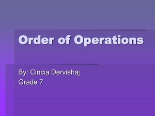 Order of Operations  By: Cincia Dervishaj  Grade 7 