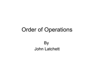 Order of Operations By  John Latchett 