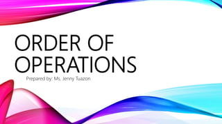 ORDER OF
OPERATIONSPrepared by: Ms. Jenny Tuazon
 