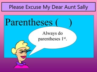 Please Excuse My Dear Aunt Sally
Parentheses ( )
Always do
parentheses 1st.
 