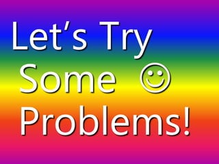 Let’s Try
Some 
Problems!
 