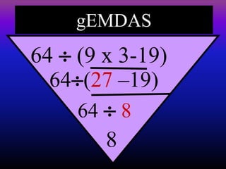 gEMDAS
64  (9 x 3-19)
64(27 –19)
64  8
8
 