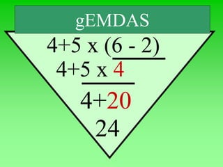 gEMDAS
4+5 x (6 - 2)
4+5 x 4
4+20
24
 