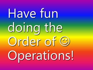 Have fun
doing the
Order of 
Operations!
 