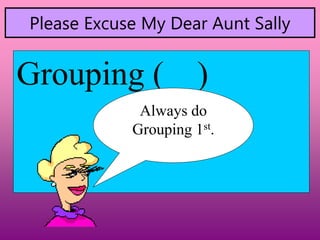 Please Excuse My Dear Aunt Sally
Grouping ( )
Always do
Grouping 1st.
 