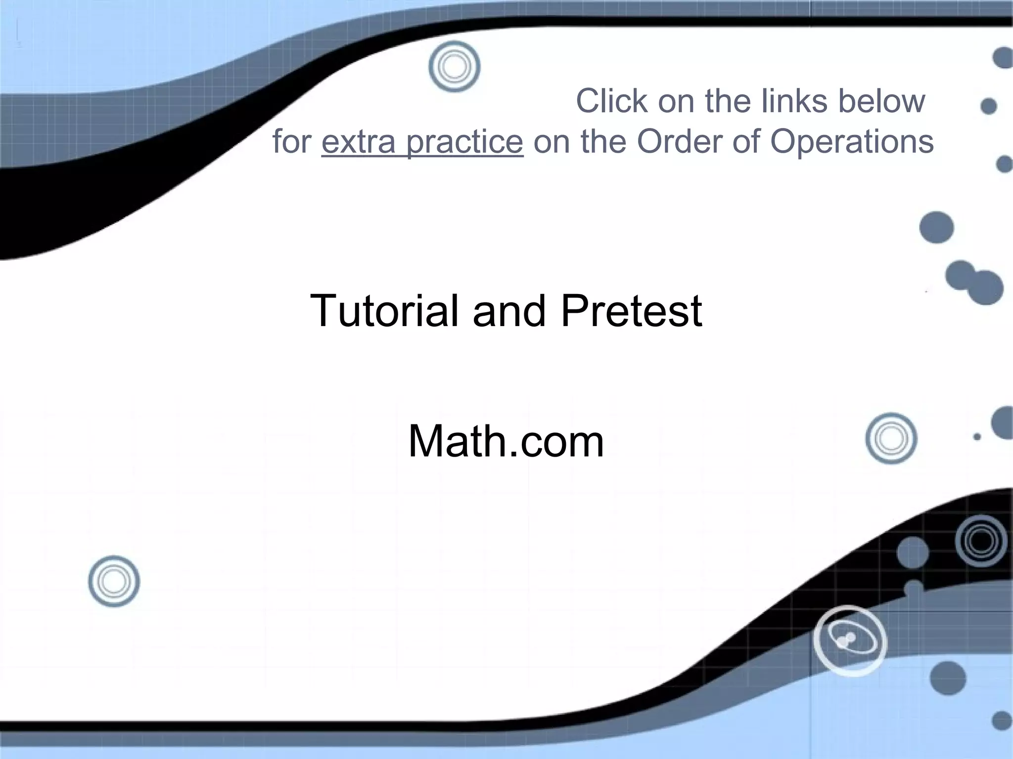 Click on the links below
for extra practice on the Order of Operations
Tutorial and Pretest
Math.com
 