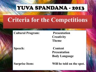 YUVA SPANDANA - 2013

Criteria for the Competitions
Cultural Program:

Presentation
Creativity
Theme

Speech:

Content
Presentation
Body Language

Surprise Item:

Will be told on the spot.

 