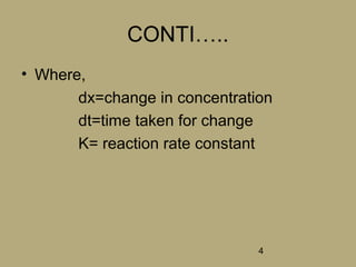 4
CONTI…..
• Where,
dx=change in concentration
dt=time taken for change
K= reaction rate constant
 