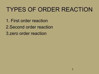 7
TYPES OF ORDER REACTION
1. First order reaction
2.Second order reaction
3.zero order reaction
 