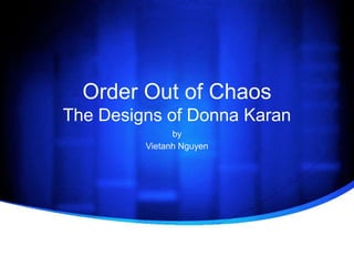 Order Out of Chaos
The Designs of Donna Karan
               by
         Vietanh Nguyen
 