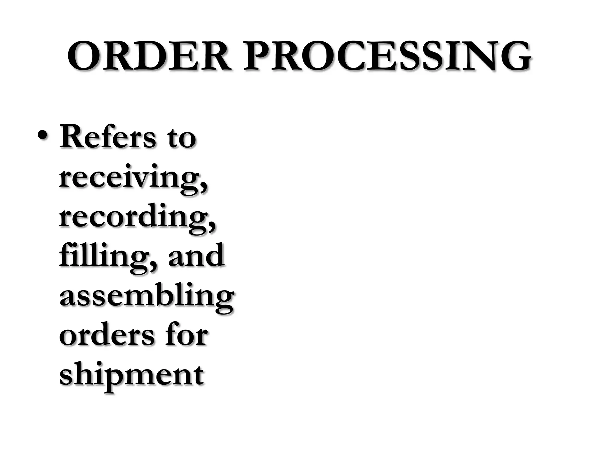 ORDER PROCESSING
• Refers to
  receiving,
  recording,
  filling, and
  assembling
  orders for
  shipment
 