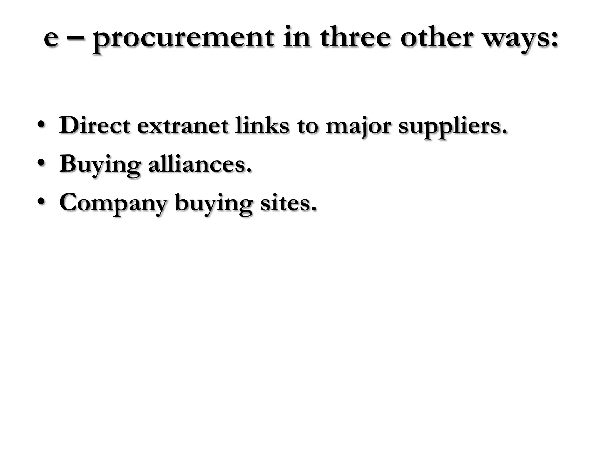e – procurement in three other ways:

• Direct extranet links to major suppliers.
• Buying alliances.
• Company buying sites.
 