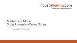 Marketplace Model
Order Processing-Online Orders
SELLER PANEL TRAINING
 