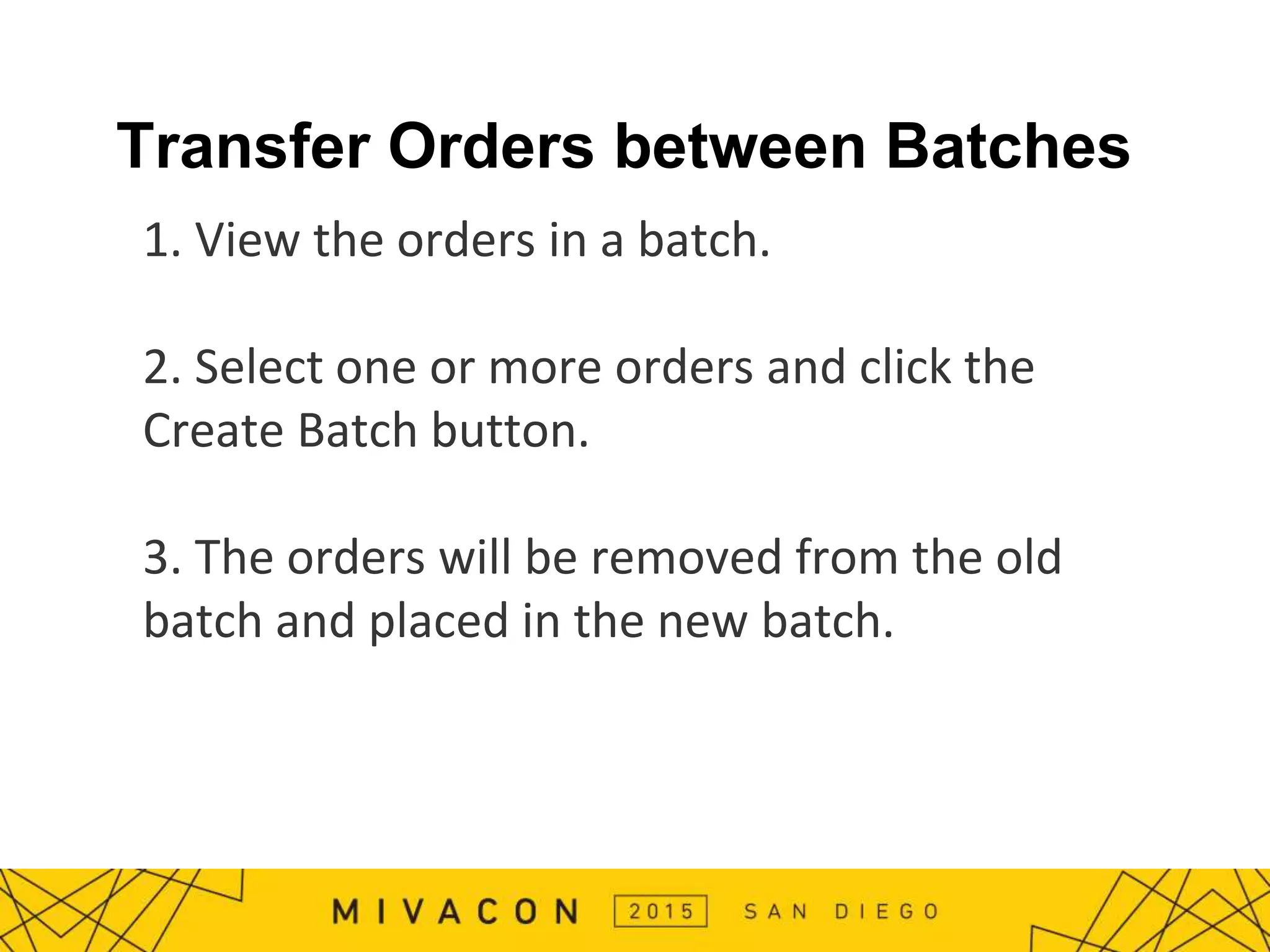 Transfer Orders between Batches
1. View the orders in a batch.
2. Select one or more orders and click the
Create Batch button.
3. The orders will be removed from the old
batch and placed in the new batch.
 