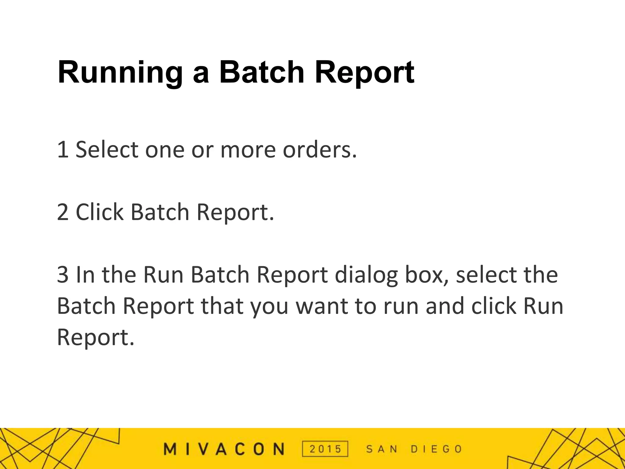 Running a Batch Report
1 Select one or more orders.
2 Click Batch Report.
3 In the Run Batch Report dialog box, select the
Batch Report that you want to run and click Run
Report.
 
