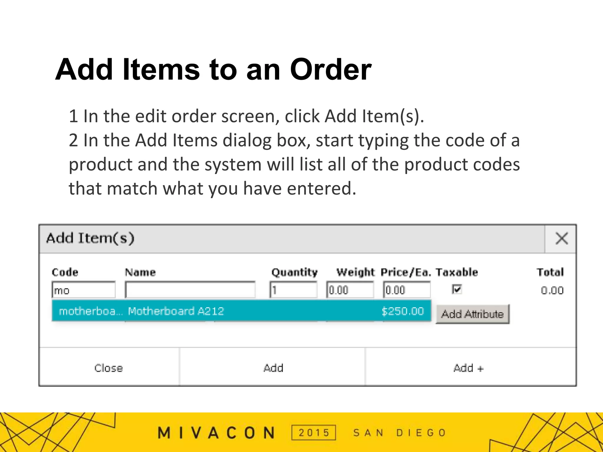 Add Items to an Order
1 In the edit order screen, click Add Item(s).
2 In the Add Items dialog box, start typing the code of a
product and the system will list all of the product codes
that match what you have entered.
 