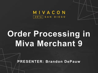 SESSION TITLE
Presenter’s Name
Order Processing in
Miva Merchant 9
PRESENTER: Brandon DePauw
 