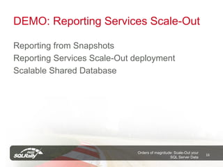 DEMO: Reporting Services Scale-Out

Reporting from Snapshots
Reporting Services Scale-Out deployment
Scalable Shared Database




                             Orders of magnitude: Scale-Out your
                                                                   16
                                               SQL Server Data
 
