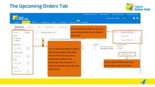 The Upcoming Orders Tab
You can also filter orders by Status,
Order Date, Dispatch After date,
SKU and FSN. In the Upcomin...