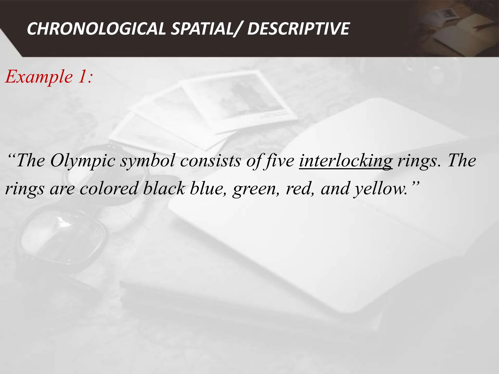 Example 1:
“The Olympic symbol consists of five interlocking rings. The
rings are colored black blue, green, red, and yellow.”
CHRONOLOGICAL SPATIAL/ DESCRIPTIVE
 