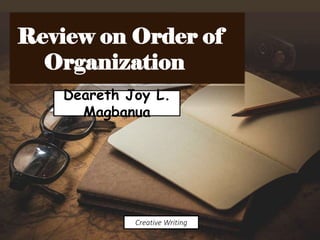 Review on Order of
Organization
Deareth Joy L.
Magbanua
Creative Writing
 