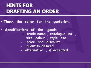 • Thank the seller for the quotation.
• Specifications of the goods
- trade name , catalogue no. ,
size, colour , style etc..
- price and discount
- quantity desired
- alternative , if accepted
 