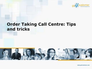 Order Taking Call Centre: Tips
and tricks
 