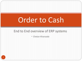 End to End overview of ERP systems
- Chetan Khanzode
Order to Cash
1
 